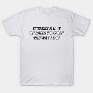 Golf - It takes a lot of balls to golf the way I do! T-Shirt